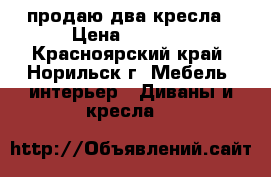 продаю два кресла › Цена ­ 1 600 - Красноярский край, Норильск г. Мебель, интерьер » Диваны и кресла   